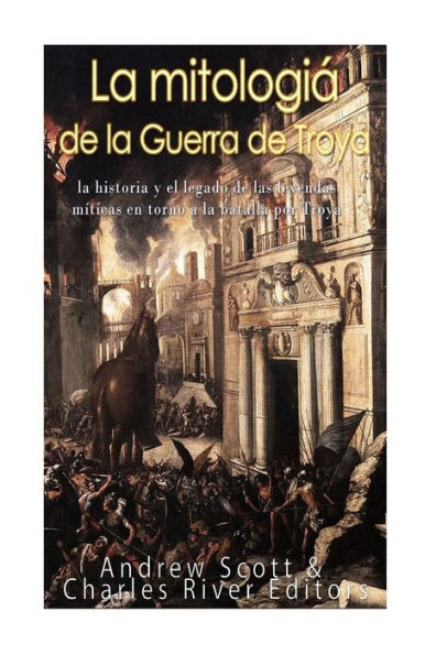 La Mitolog?a De La Guerra De Troya: La Historia Y El Legado De Las Leyendas M?ticas En Torno A La Batalla Por Troya (Spanish Edition)