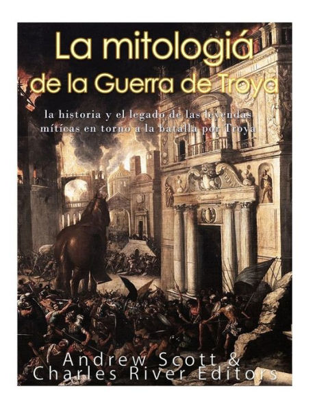 La Mitolog?a De La Guerra De Troya: La Historia Y El Legado De Las Leyendas M?ticas En Torno A La Batalla Por Troya (Spanish Edition) - 9781548894412