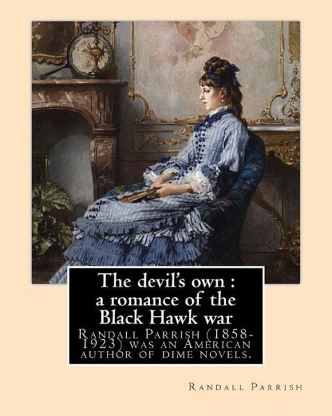 The Devil's Own : A Romance Of The Black Hawk War, By: Randall Parrish: Randall Parrish (1858-1923) Was An American Author Of Dime Novels. His Works ... The Sword Of The Old Frontier (1905).....
