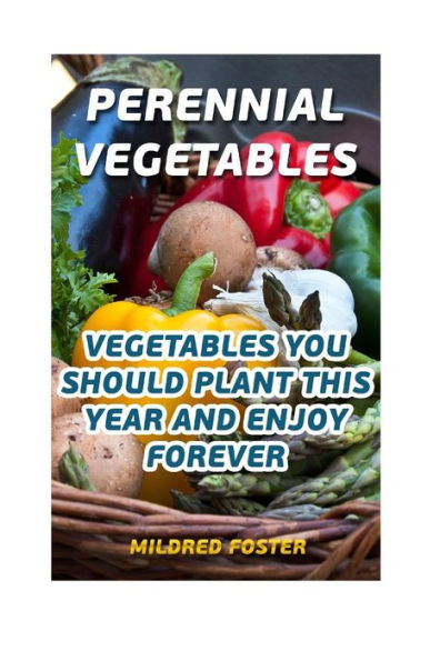Perennial Vegetables: Vegetables You Should Plant This Year And Enjoy Forever