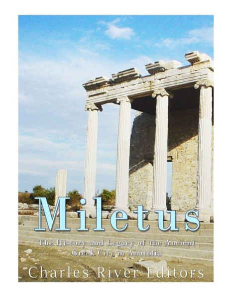 Miletus: The History And Legacy Of The Ancient Greek City In Anatolia - 9781548984939