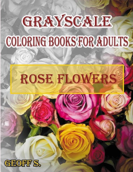 Rose Flowers Grayscale Coloring Books For Adults: A Grayscale Adult Coloring Book Of Rose Flowers (Coloring Books For Grownups) (Volume 1)