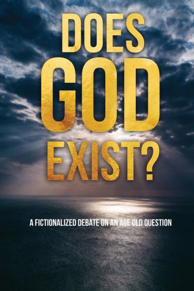 Does God Exist?: A Fictionalized Debate On An Age Old Question