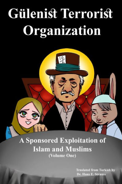 GUlenist Terrorist Organization: A Sponsored Exploitation Of Islam And Muslims: Volume One