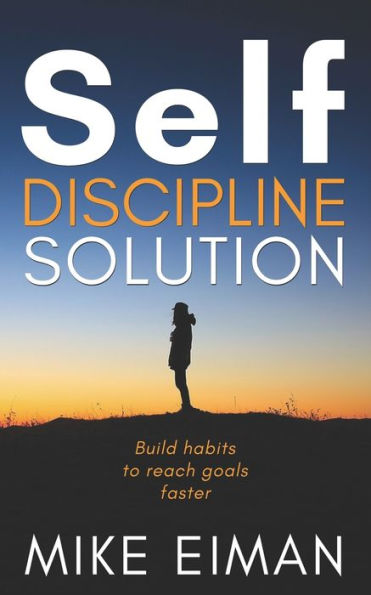 Self Discipline Solution: Build Habits To Reach Goals Faster