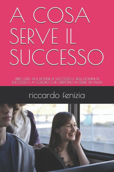 A Cosa Serve Il Successo: Libro Utile Alle Donne Di Successo E Agli Uomini Di Successo E A Coloro Che Credono Di Essere Dei Falliti (Collana Riccardo Fenizia Pensieri) (Italian Edition)