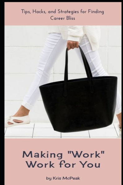 Making "Work" Work For You: Tips, Hacks, And Strategies For Finding Career Bliss