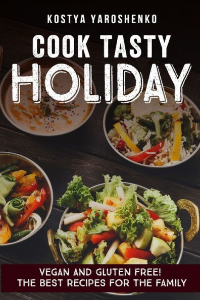 Cook Tasty Holiday: Vegan And Gluten-Free! The Best Recipes For The Family