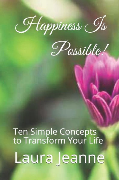 Happiness Is Possible!: Ten Simple Concepts To Transform Your Life