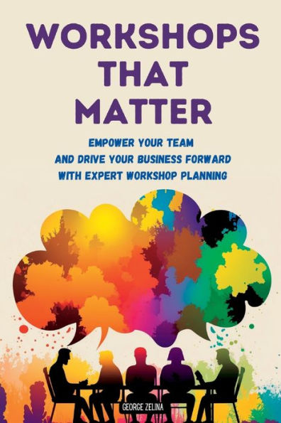 Workshops That Matter: How To Plan And Run Relevant, Productive And Memorable Workshops