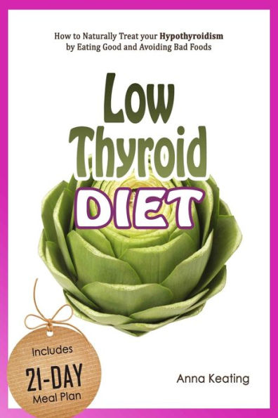 Low Thyroid Diet: How To Naturally Treat Your Hypothyroidism By ?Ating Good And Avoiding Bad Foods