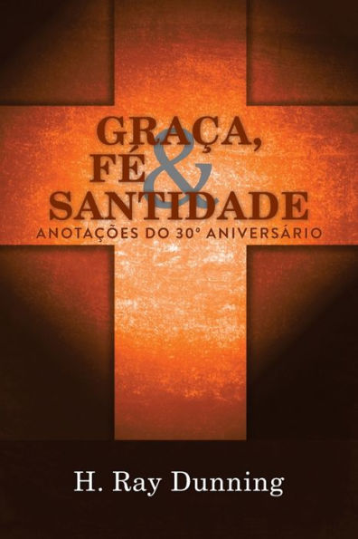 GraCa, Fe & Santidade: AnotaC?es Do 30? AniversArio: Uma Teologia SistemAtica Wesleyana (Portuguese Edition)