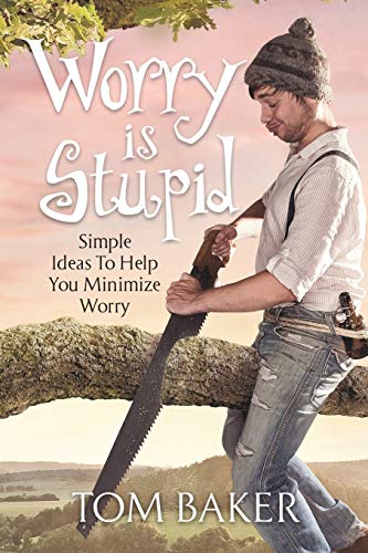 Worry Is Stupid: Simple Ideas To Help You Minimize Worry