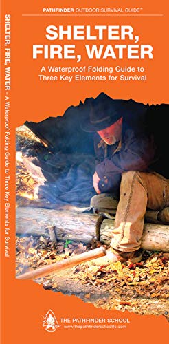 Shelter, Fire, Water: A Waterproof Folding Guide To Three Key Elements For Survival (Outdoor Skills And Preparedness)