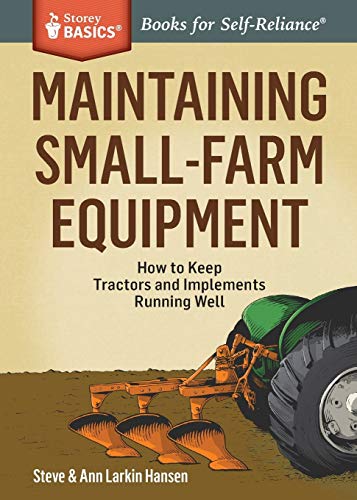 Maintaining Small-Farm Equipment: How To Keep Tractors And Implements Running Well (Storey Basics)