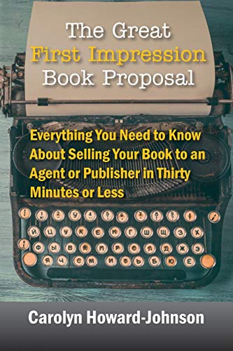 The Great First Impression Book Proposal: Everything You Need To Know About Selling Your Book To An Agent Or Publisher In Thirty Minutes Or Less