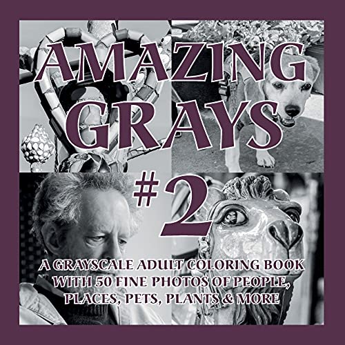 Amazing Grays #2: A Grayscale Adult Coloring Book with 50 Fine Photos of People, Places, Pets, Plants & More (Amazing Grayscale)