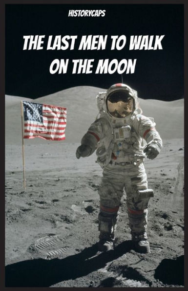 The Last Men To Walk On The Moon: The Story Behind America's Last Walk On The Moon