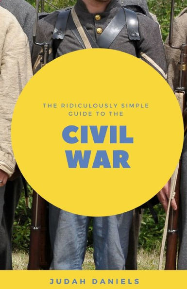 The Ridiculously Simple Guide To The Civil War: What You Need To Know About The American Civil War...In About An Hour