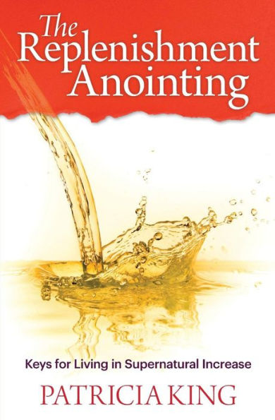 The Replenishment Anointing: Keys To Living In Supernatural Increase
