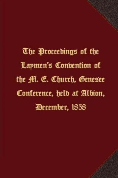 The Proceedings Of The Laymen's Convention Of The M. E. Church, Genesee Conference, Held At Albion, December, 1858