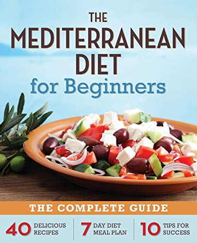 The Mediterranean Diet For Beginners: The Complete Guide - 40 Delicious Recipes, 7-Day Diet Meal Plan, And 10 Tips For Success