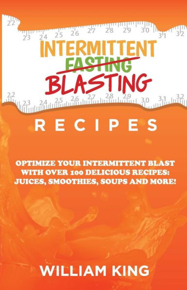 Intermittent Blasting Recipes: Optimize Your Intermittent Blast With Over 100 Delicious Recipes: Juices, Smoothies, Soups And More!