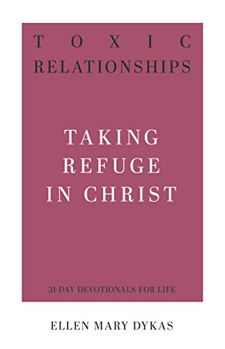 Toxic Relationships: Taking Refuge In Christ (31-Day Devotionals For Life)