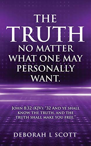 The Truth, No Matter What One May Personally Want.: John 8:32 (KJV): 32 And ye shall know the truth, and the truth shall make you free.