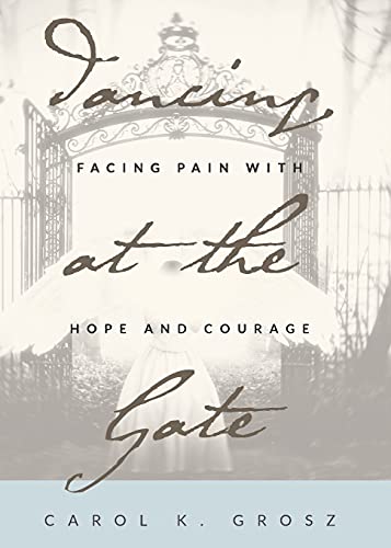 Dancing At The Gate: Facing Pain With Hope And Courage