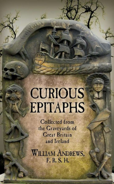 Curious Epitaphs: Collected From The Graveyards Of Great Britain And Ireland: With Biographical, Genealogical, And Historical Notes