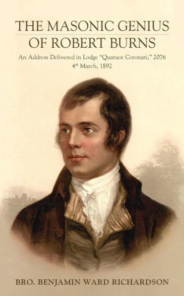The Masonic Genius Of Robert Burns: An Address Delivered In Lodge "Quatuor Coronati," 2076, 4Th March, 1892