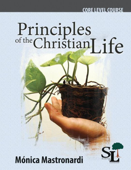 Principles Of The Christian Life: A Core Course Of The School Of Leadership