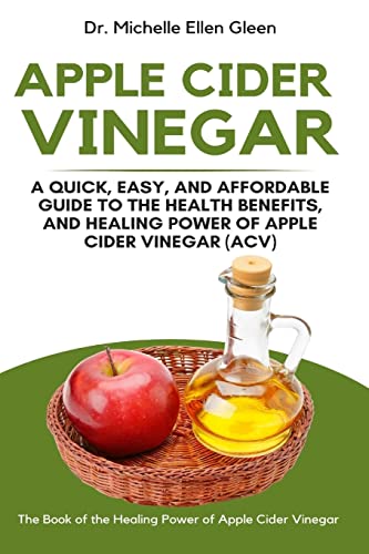 Apple Cider Vinegar: A Quick, Easy, And Affordable Guide To The Health Benefits, And Healing Power Of Apple Cider Vinegar (Acv)