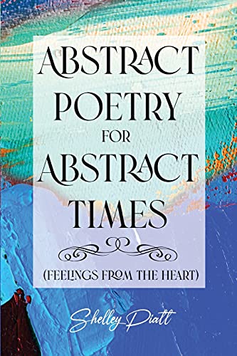 Abstract Poetry For Abstract Times: (Feelings From The Heart)