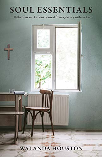 Soul Essentials: Reflections And Lessons Learned From A Journey With The Lord