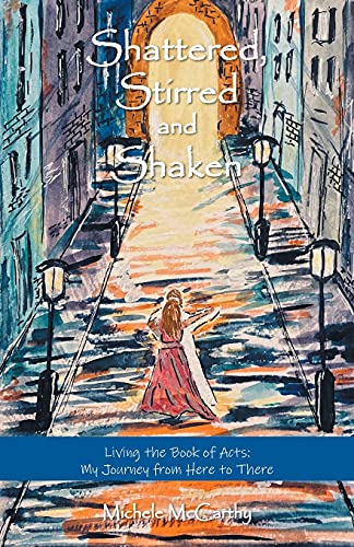 Shattered, Stirred And Shaken: Living The Book Of Acts: My Journey From Here To There
