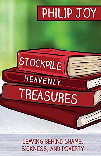Stockpile Heavenly Treasures: Leaving Behind Shame, Sickness, And Poverty.