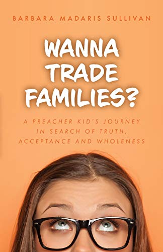 Wanna Trade Families?: A Preacher's Kid's Journey In Search Of Truth, Acceptance And Wholeness