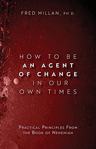How To Be An Agent Of Change In Our Own Times: Practical Principles From The Book Of Nehemiah