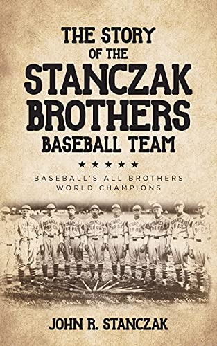 The Story Of The Stanczak Brothers Baseball Team: Baseball's All Brothers World Champions