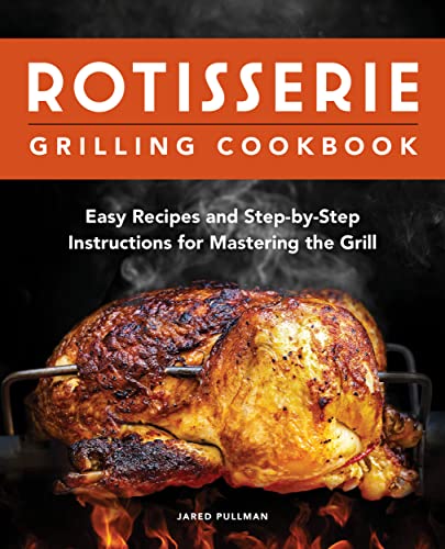Rotisserie Grilling Cookbook: Easy Recipes And Step-By-Step Instructions For Mastering The Grill