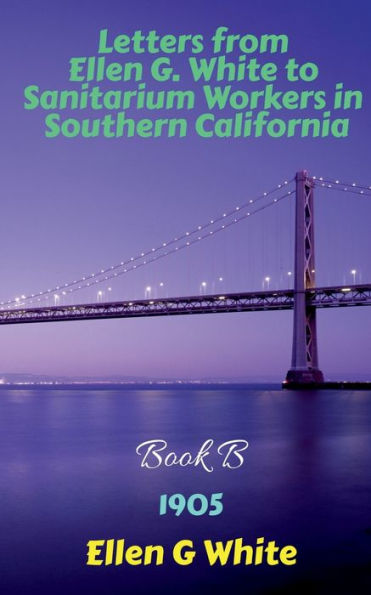 Letters From Ellen G. White To Sanitarium Workers In Southern California-Book B (1905)