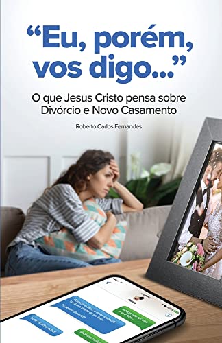 Eu, Porem, Vos Digo...: O Que Jesus Cristo Pensa Sobre Divorcio E Novo Casamento (Portuguese Edition)