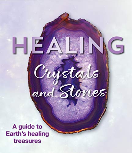 Healing Crystals And Stones: A Guide To Earth's Healing Treasures