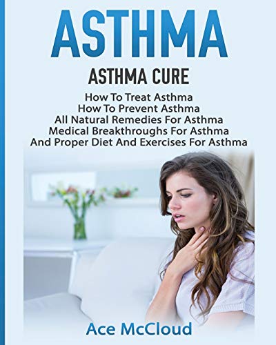 Asthma: Asthma Cure: How To Treat Asthma: How To Prevent Asthma, All Natural Remedies Fur Asthma, Medical Breakthroughs Fur Asthma, And Proper Diet ... Breathing Techniques & Medical Solutions)