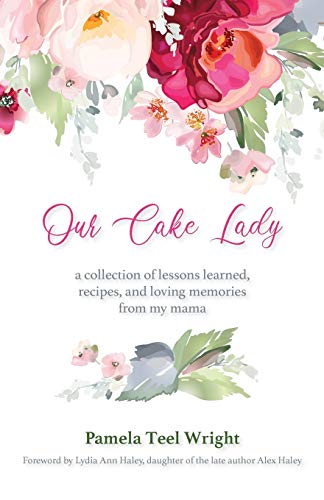 Our Cake Lady: A Collection of Lessons Learned, Recipes, and Loving Memories from My Mama