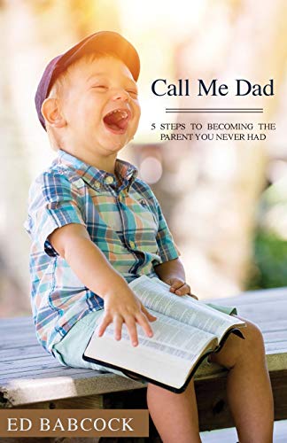 Call Me Dad: 5 Steps To Becoming The Parent You Never Had