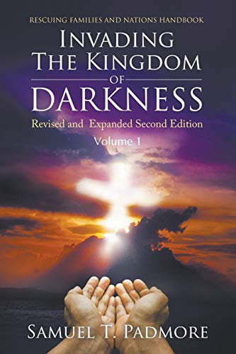 Invading The Kingdom Of Darkness: Revised And Expanded Second Edition Volume I