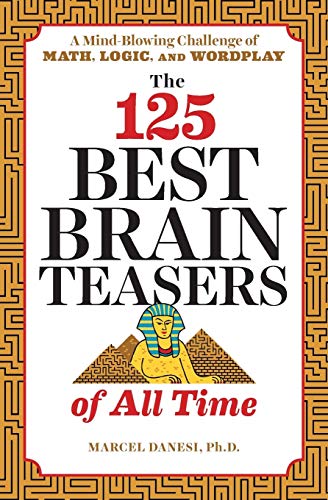 The 125 Best Brain Teasers Of All Time: A Mind-Blowing Challenge Of Math, Logic, And Wordplay